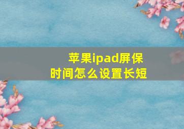 苹果ipad屏保时间怎么设置长短