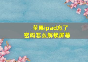 苹果ipad忘了密码怎么解锁屏幕