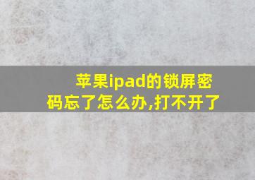 苹果ipad的锁屏密码忘了怎么办,打不开了