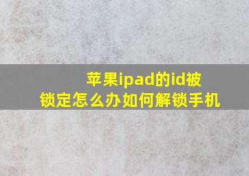 苹果ipad的id被锁定怎么办如何解锁手机