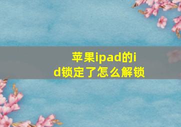 苹果ipad的id锁定了怎么解锁