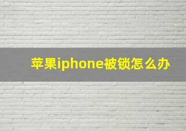 苹果iphone被锁怎么办