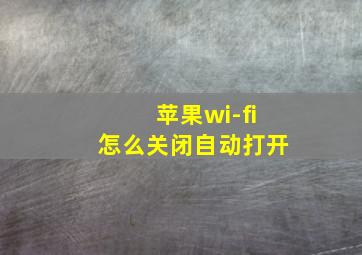 苹果wi-fi怎么关闭自动打开