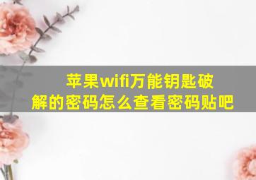 苹果wifi万能钥匙破解的密码怎么查看密码贴吧