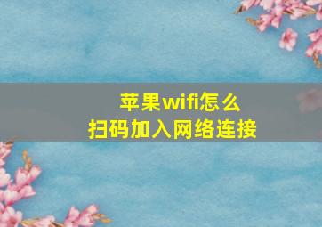 苹果wifi怎么扫码加入网络连接