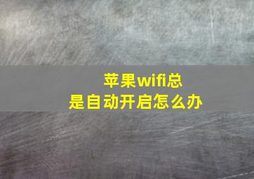 苹果wifi总是自动开启怎么办