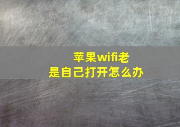 苹果wifi老是自己打开怎么办