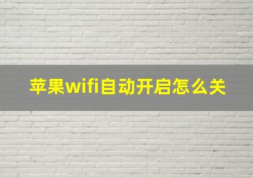 苹果wifi自动开启怎么关