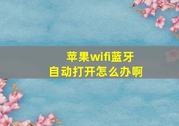 苹果wifi蓝牙自动打开怎么办啊