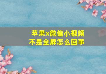 苹果x微信小视频不是全屏怎么回事