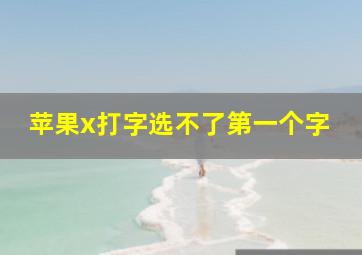 苹果x打字选不了第一个字