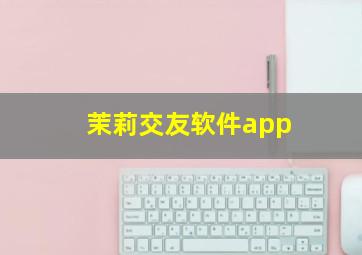 茉莉交友软件app