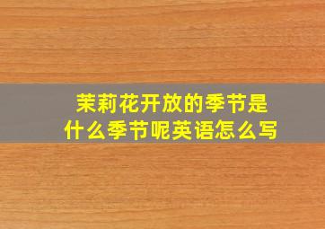 茉莉花开放的季节是什么季节呢英语怎么写