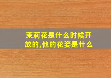 茉莉花是什么时候开放的,他的花姿是什么