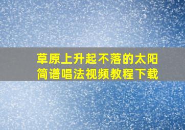 草原上升起不落的太阳简谱唱法视频教程下载