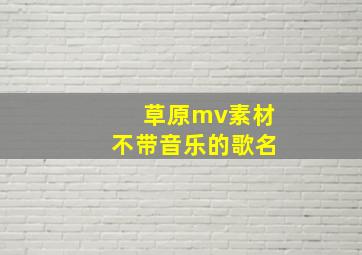 草原mv素材不带音乐的歌名