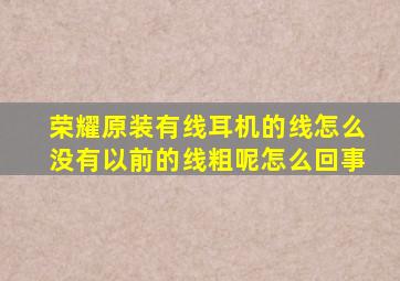 荣耀原装有线耳机的线怎么没有以前的线粗呢怎么回事