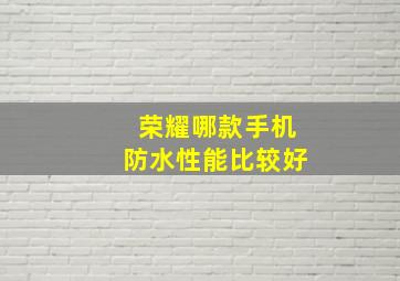 荣耀哪款手机防水性能比较好