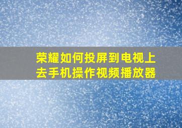 荣耀如何投屏到电视上去手机操作视频播放器