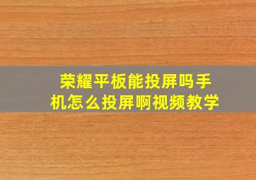 荣耀平板能投屏吗手机怎么投屏啊视频教学