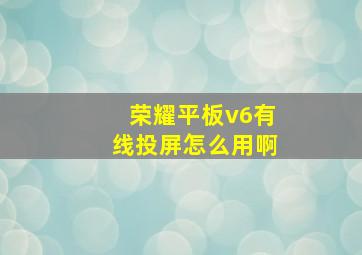 荣耀平板v6有线投屏怎么用啊