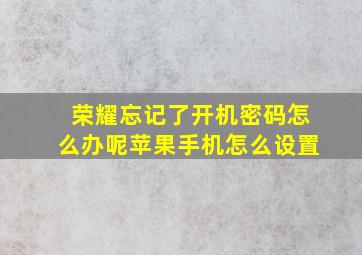 荣耀忘记了开机密码怎么办呢苹果手机怎么设置