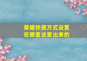 荣耀快捷方式设置在哪里设置出来的