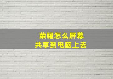 荣耀怎么屏幕共享到电脑上去