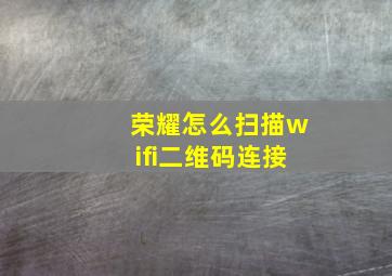 荣耀怎么扫描wifi二维码连接