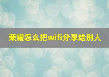 荣耀怎么把wifi分享给别人