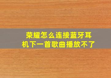 荣耀怎么连接蓝牙耳机下一首歌曲播放不了