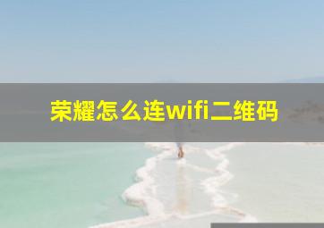 荣耀怎么连wifi二维码