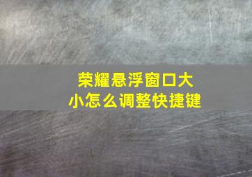 荣耀悬浮窗口大小怎么调整快捷键