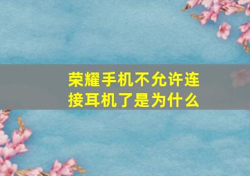 荣耀手机不允许连接耳机了是为什么