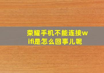 荣耀手机不能连接wifi是怎么回事儿呢