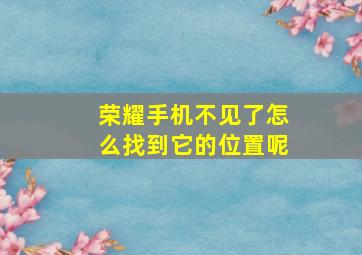 荣耀手机不见了怎么找到它的位置呢