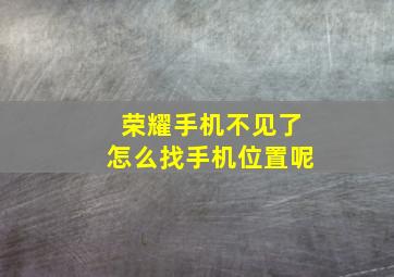 荣耀手机不见了怎么找手机位置呢