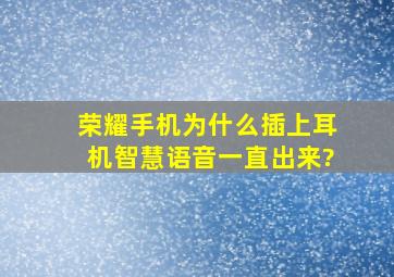 荣耀手机为什么插上耳机智慧语音一直出来?