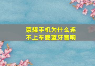 荣耀手机为什么连不上车载蓝牙音响