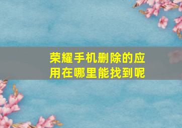 荣耀手机删除的应用在哪里能找到呢