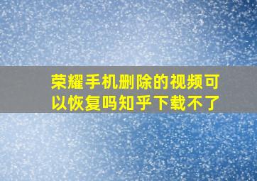 荣耀手机删除的视频可以恢复吗知乎下载不了