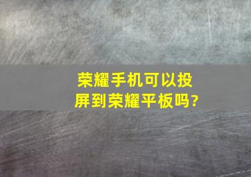 荣耀手机可以投屏到荣耀平板吗?