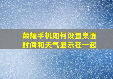 荣耀手机如何设置桌面时间和天气显示在一起