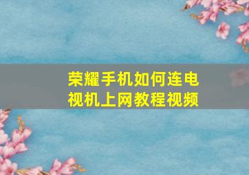 荣耀手机如何连电视机上网教程视频