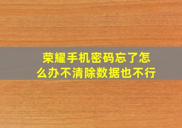 荣耀手机密码忘了怎么办不清除数据也不行