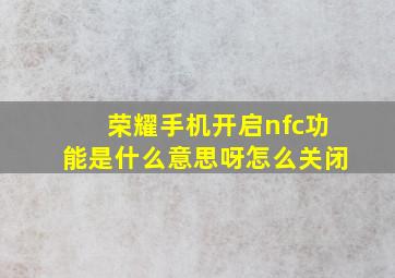 荣耀手机开启nfc功能是什么意思呀怎么关闭