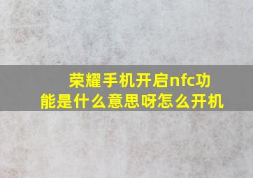 荣耀手机开启nfc功能是什么意思呀怎么开机