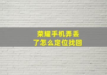 荣耀手机弄丢了怎么定位找回