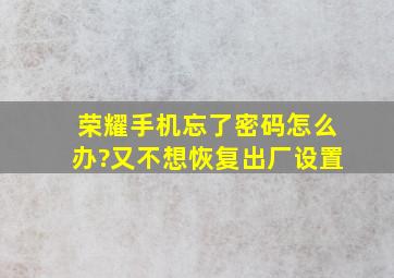 荣耀手机忘了密码怎么办?又不想恢复出厂设置