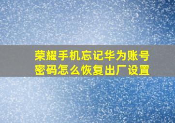 荣耀手机忘记华为账号密码怎么恢复出厂设置